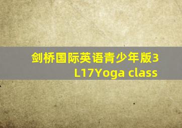 剑桥国际英语青少年版3 L17Yoga class